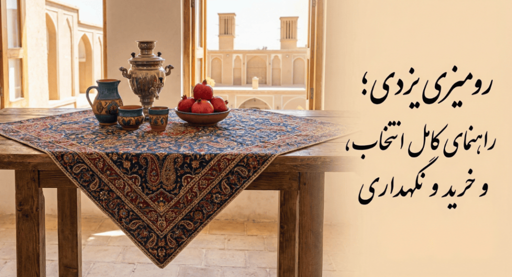 رومیزی یزدی؛ راهنمای کامل انتخاب، خرید و نگهداری (مدل‌های نخی سنتی و باکیفیت)